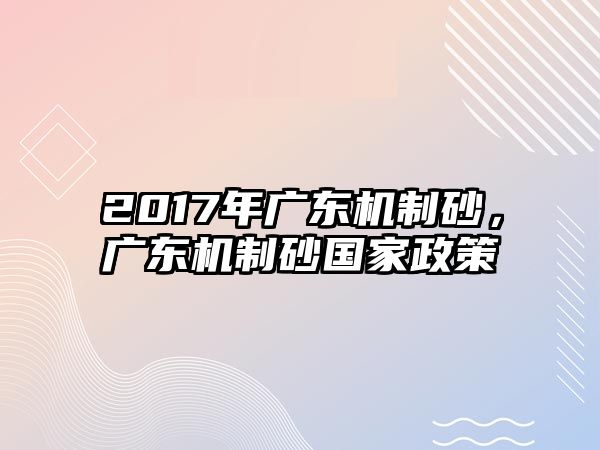 2017年廣東機制砂，廣東機制砂國家政策