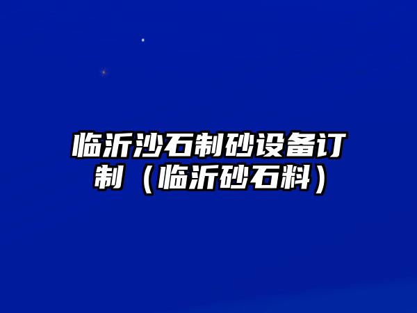 臨沂沙石制砂設(shè)備訂制（臨沂砂石料）