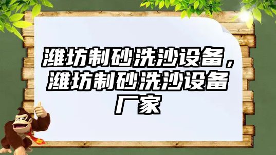 濰坊制砂洗沙設(shè)備，濰坊制砂洗沙設(shè)備廠家