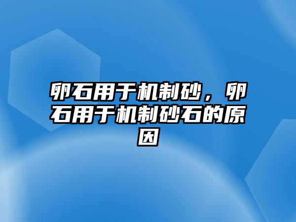 卵石用于機制砂，卵石用于機制砂石的原因