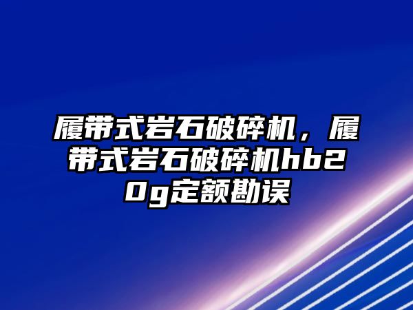 履帶式巖石破碎機(jī)，履帶式巖石破碎機(jī)hb20g定額勘誤