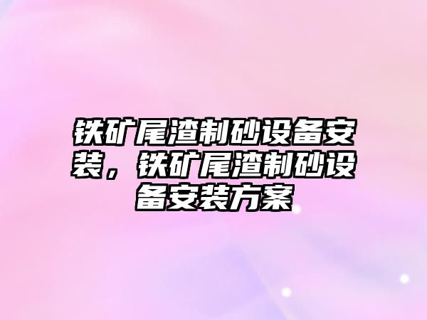 鐵礦尾渣制砂設(shè)備安裝，鐵礦尾渣制砂設(shè)備安裝方案