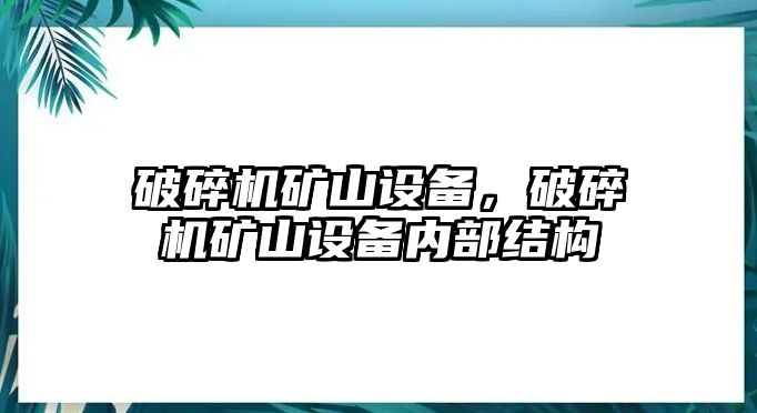 破碎機(jī)礦山設(shè)備，破碎機(jī)礦山設(shè)備內(nèi)部結(jié)構(gòu)