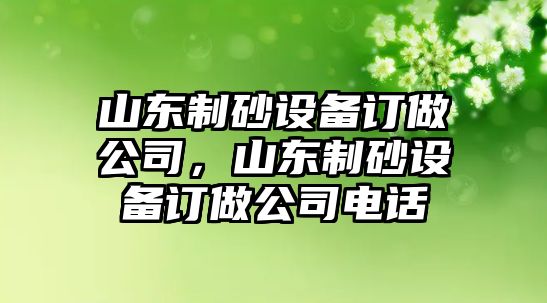 山東制砂設(shè)備訂做公司，山東制砂設(shè)備訂做公司電話