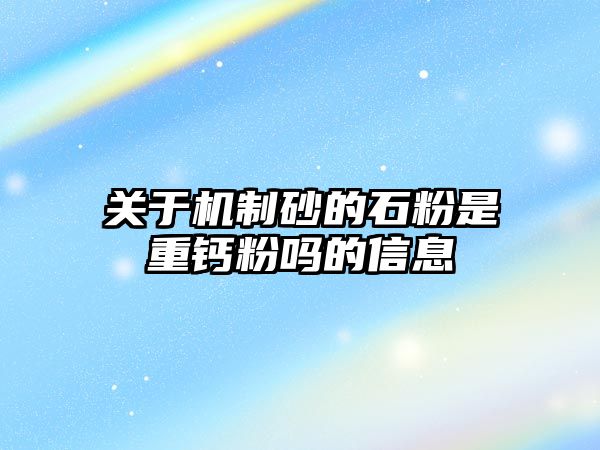 關于機制砂的石粉是重鈣粉嗎的信息