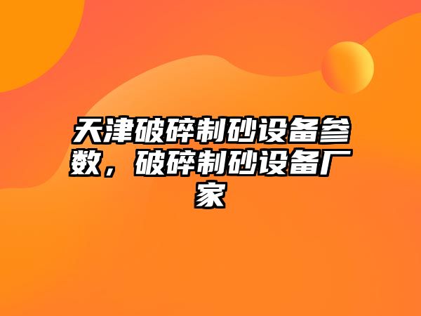 天津破碎制砂設(shè)備參數(shù)，破碎制砂設(shè)備廠家