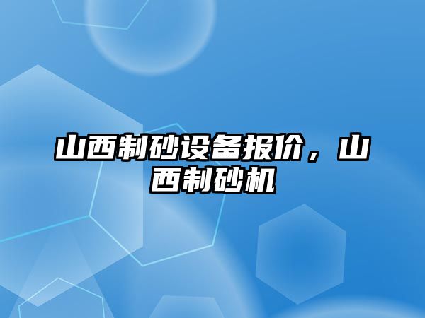 山西制砂設(shè)備報價，山西制砂機