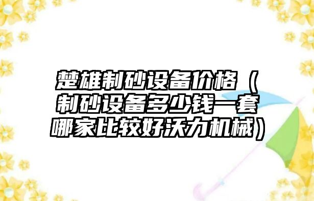 楚雄制砂設(shè)備價(jià)格（制砂設(shè)備多少錢一套哪家比較好沃力機(jī)械）