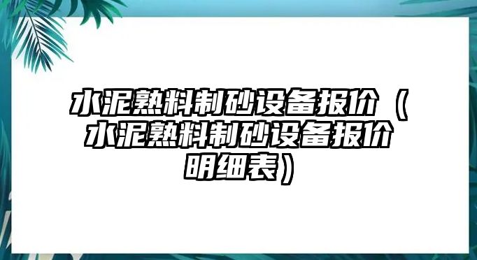 水泥熟料制砂設(shè)備報價（水泥熟料制砂設(shè)備報價明細(xì)表）