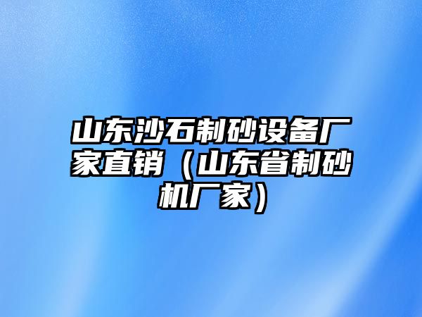 山東沙石制砂設(shè)備廠家直銷（山東省制砂機(jī)廠家）