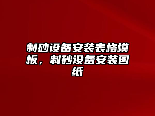 制砂設(shè)備安裝表格模板，制砂設(shè)備安裝圖紙