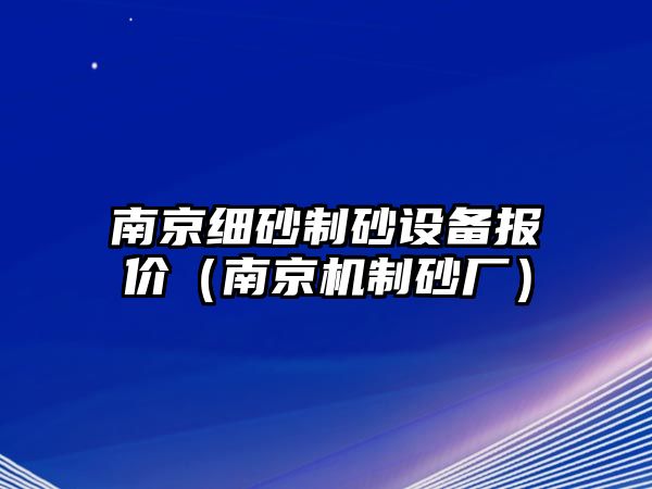 南京細(xì)砂制砂設(shè)備報價（南京機(jī)制砂廠）