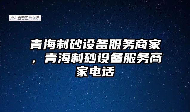 青海制砂設(shè)備服務(wù)商家，青海制砂設(shè)備服務(wù)商家電話(huà)