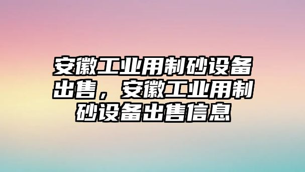 安徽工業(yè)用制砂設(shè)備出售，安徽工業(yè)用制砂設(shè)備出售信息