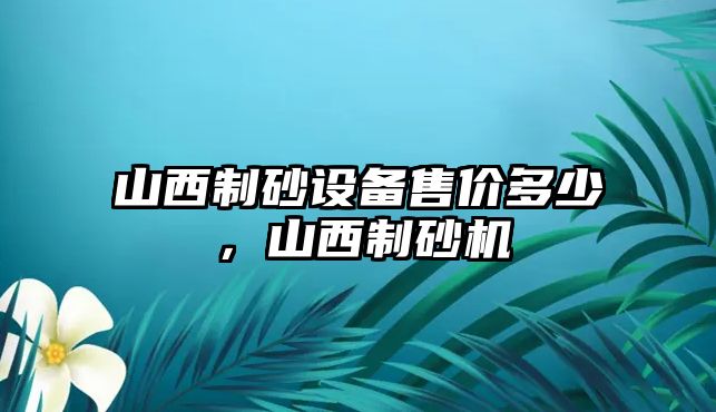 山西制砂設(shè)備售價(jià)多少，山西制砂機(jī)