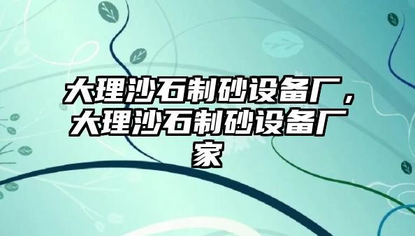 大理沙石制砂設(shè)備廠，大理沙石制砂設(shè)備廠家