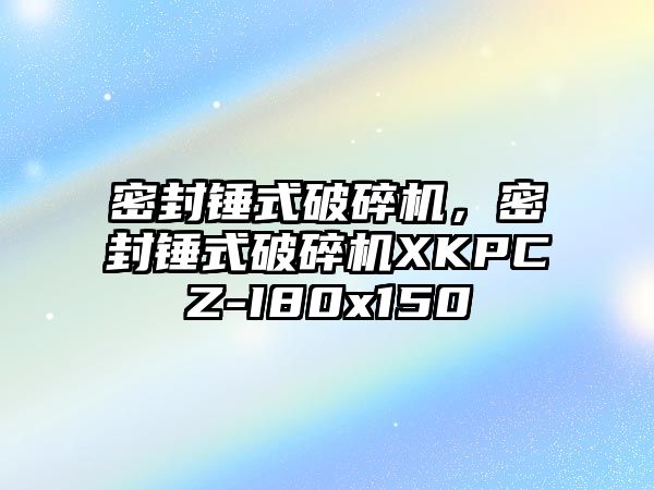 密封錘式破碎機(jī)，密封錘式破碎機(jī)XKPCZ-I80x150