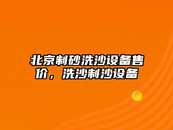 北京制砂洗沙設備售價，洗沙制沙設備