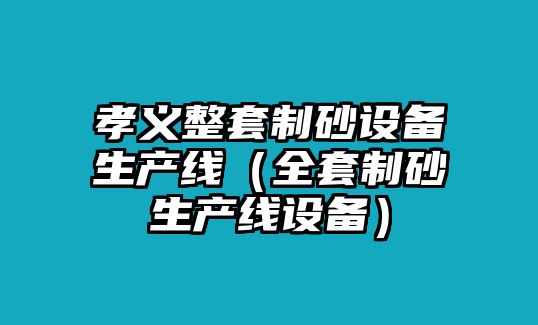 孝義整套制砂設(shè)備生產(chǎn)線（全套制砂生產(chǎn)線設(shè)備）