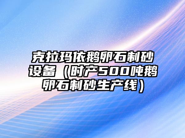 克拉瑪依鵝卵石制砂設(shè)備（時產(chǎn)500噸鵝卵石制砂生產(chǎn)線）