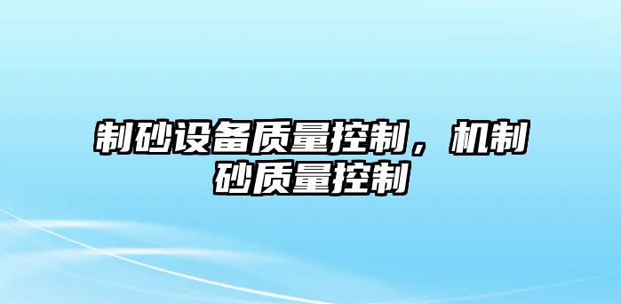 制砂設備質量控制，機制砂質量控制