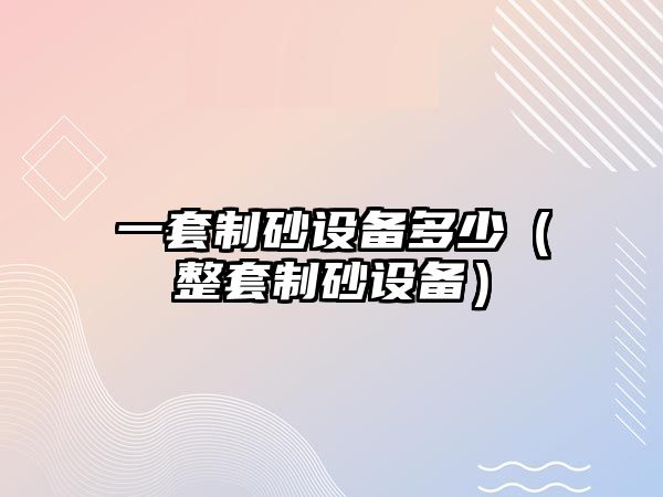 一套制砂設備多少（整套制砂設備）