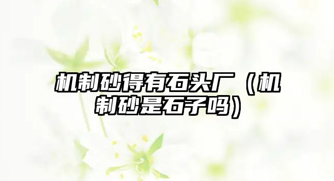 機(jī)制砂得有石頭廠（機(jī)制砂是石子嗎）