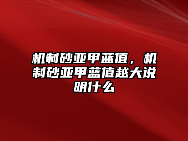 機制砂亞甲藍值，機制砂亞甲藍值越大說明什么