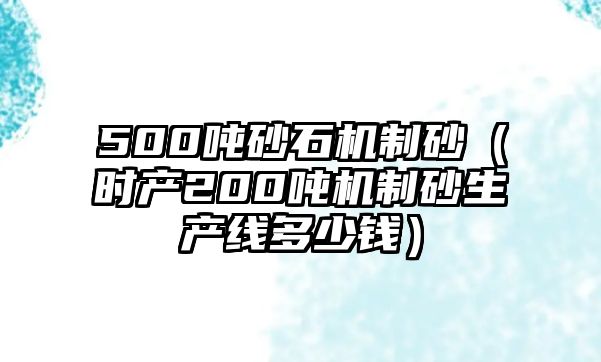 500噸砂石機(jī)制砂（時產(chǎn)200噸機(jī)制砂生產(chǎn)線多少錢）