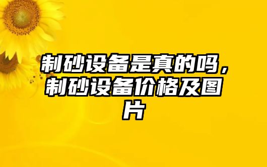 制砂設(shè)備是真的嗎，制砂設(shè)備價格及圖片