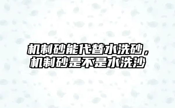 機制砂能代替水洗砂，機制砂是不是水洗沙