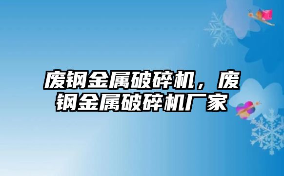 廢鋼金屬破碎機(jī)，廢鋼金屬破碎機(jī)廠家