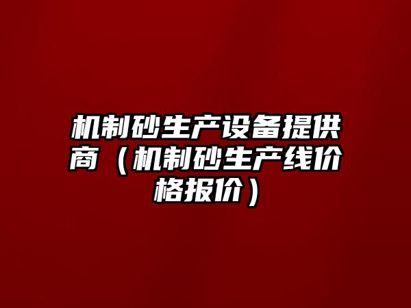 機制砂生產設備提供商（機制砂生產線價格報價）