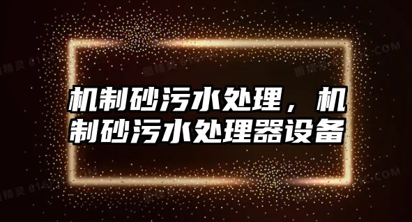 機(jī)制砂污水處理，機(jī)制砂污水處理器設(shè)備