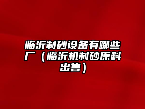 臨沂制砂設備有哪些廠（臨沂機制砂原料出售）