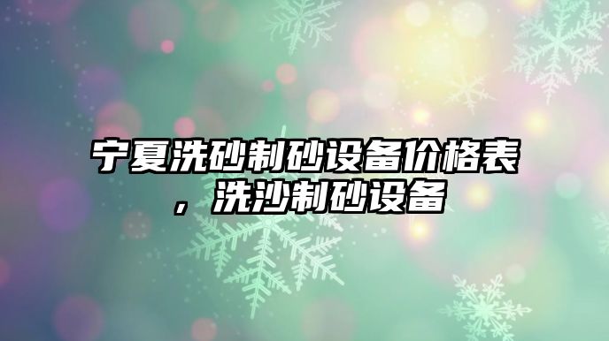 寧夏洗砂制砂設(shè)備價(jià)格表，洗沙制砂設(shè)備