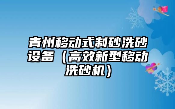 青州移動式制砂洗砂設(shè)備（高效新型移動洗砂機）