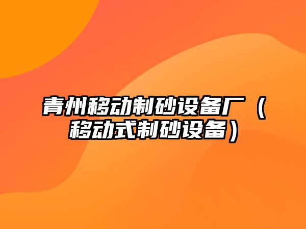 青州移動制砂設(shè)備廠（移動式制砂設(shè)備）