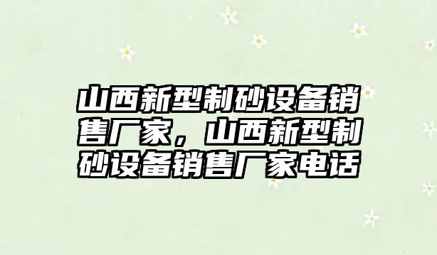 山西新型制砂設(shè)備銷售廠家，山西新型制砂設(shè)備銷售廠家電話