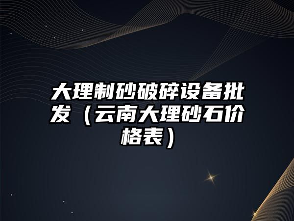 大理制砂破碎設備批發(fā)（云南大理砂石價格表）