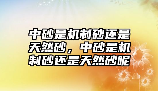 中砂是機制砂還是天然砂，中砂是機制砂還是天然砂呢