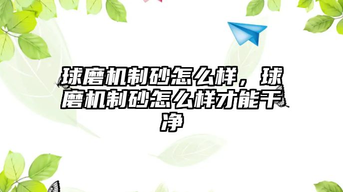 球磨機制砂怎么樣，球磨機制砂怎么樣才能干凈