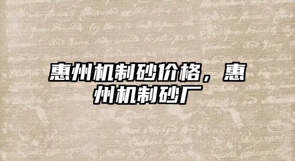 惠州機(jī)制砂價格，惠州機(jī)制砂廠