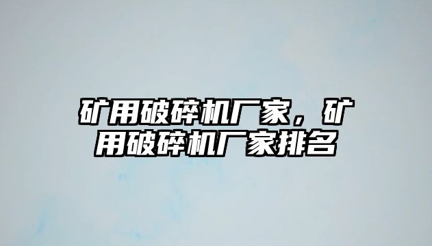 礦用破碎機廠家，礦用破碎機廠家排名