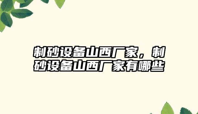 制砂設(shè)備山西廠家，制砂設(shè)備山西廠家有哪些