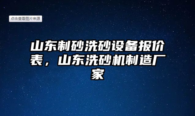 山東制砂洗砂設備報價表，山東洗砂機制造廠家