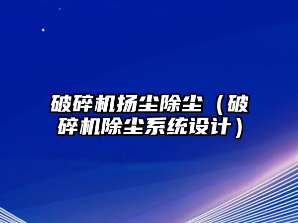 破碎機(jī)揚(yáng)塵除塵（破碎機(jī)除塵系統(tǒng)設(shè)計(jì)）