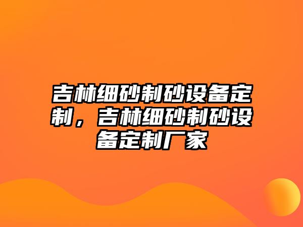 吉林細砂制砂設備定制，吉林細砂制砂設備定制廠家