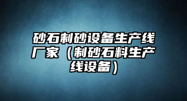 砂石制砂設(shè)備生產(chǎn)線廠家（制砂石料生產(chǎn)線設(shè)備）