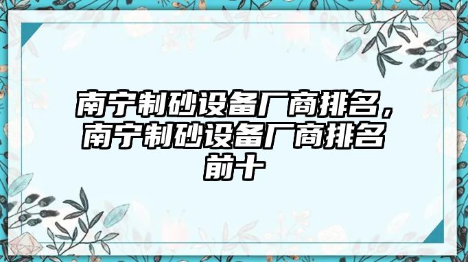 南寧制砂設(shè)備廠商排名，南寧制砂設(shè)備廠商排名前十